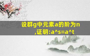 设群g中元素a的阶为n,证明:a^s=a^t